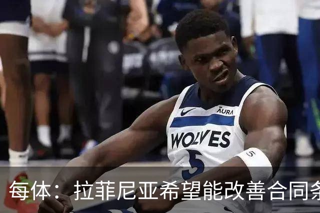 每体：拉菲尼亚希望能改善合同条款，与其他重要队友处于同一水平